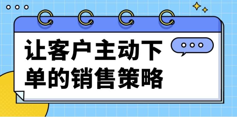 让客户主动下单的销售策略